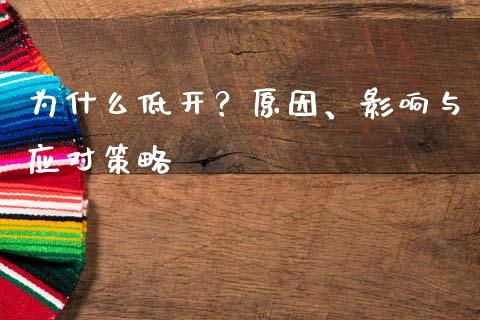 为什么低开？原因、影响与应对策略_https://wap.fansifence.com_投资理财_第1张