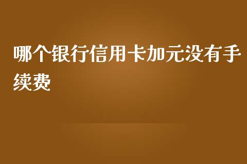 哪个银行信用卡加元没有手续费_https://wap.fansifence.com_外汇交易_第1张