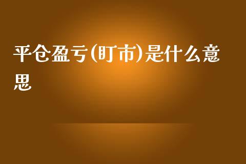 平仓盈亏(盯市)是什么意思_https://wap.fansifence.com_债券投资_第1张