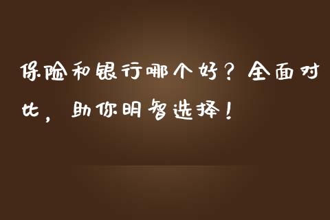 保险和银行哪个好？全面对比，助你明智选择！_https://wap.fansifence.com_外汇交易_第1张