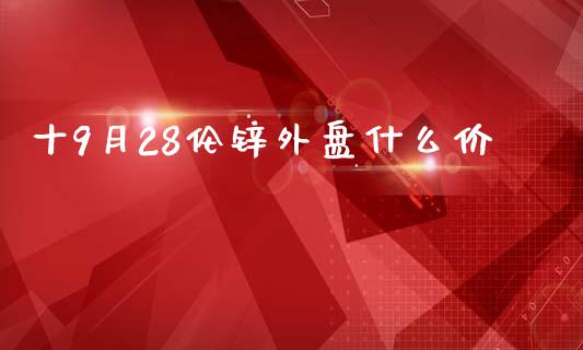 十9月28伦锌外盘什么价_https://wap.fansifence.com_债券投资_第1张