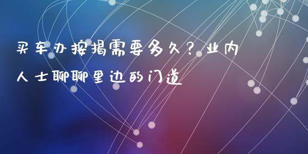 买车办按揭需要多久？业内人士聊聊里边的门道_https://wap.fansifence.com_债券投资_第1张
