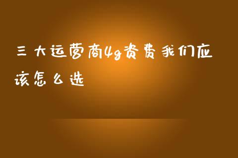 三大运营商4g资费我们应该怎么选_https://wap.fansifence.com_债券投资_第1张