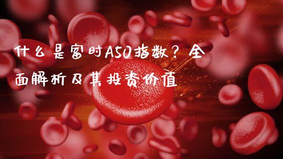 什么是富时A50指数?全面解析及其投资价值_债券投资_第1张_今日财经_投资理财_债券投资_外汇交易 什么是富时A50指数?全面解析及其投资价值_https://wap.fansifence.com_债券投资_第1张