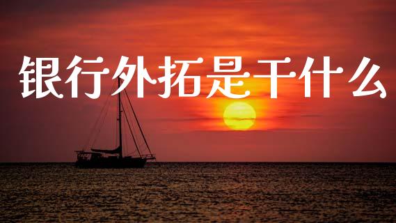 银行外拓是干什么_https://wap.fansifence.com_外汇交易_第1张