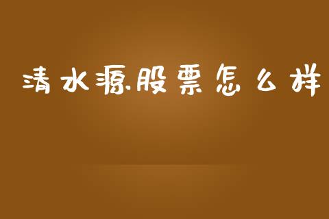 清水源股票怎么样_https://wap.fansifence.com_投资理财_第1张