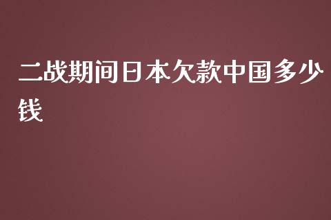 二战期间日本欠款中国多少钱_https://wap.fansifence.com_外汇交易_第1张