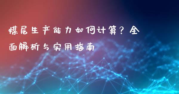 煤层生产能力如何计算？全面解析与实用指南_https://wap.fansifence.com_今日财经_第1张