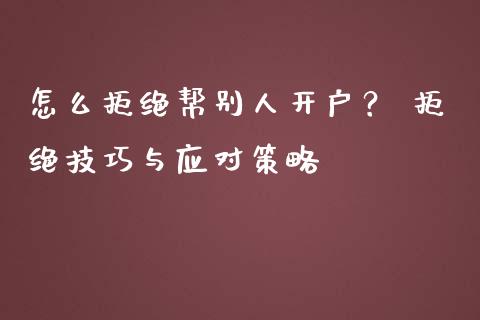 怎么拒绝帮别人开户？ 拒绝技巧与应对策略_https://wap.fansifence.com_外汇交易_第1张