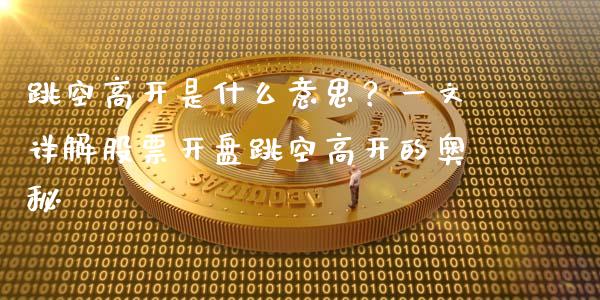 跳空高开是什么意思？一文详解股票开盘跳空高开的奥秘_https://wap.fansifence.com_债券投资_第1张