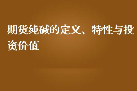 期货纯碱的定义、特性与投资价值_外汇交易_第1张_今日财经_投资理财_债券投资_外汇交易 期货纯碱的定义、特性与投资价值_https://wap.fansifence.com_外汇交易_第1张