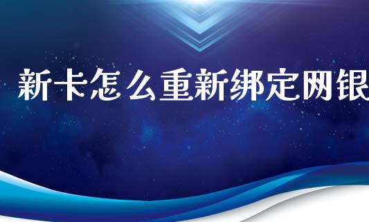 新卡怎么重新绑定网银_https://wap.fansifence.com_今日财经_第1张