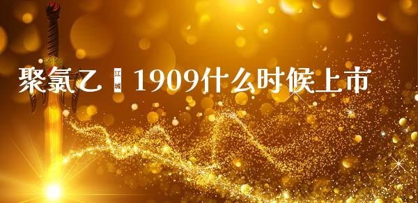 聚氯乙烯1909什么时候上市_https://wap.fansifence.com_外汇交易_第1张