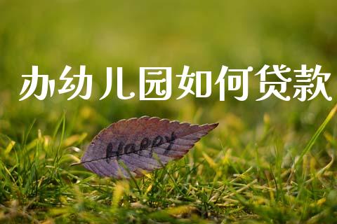 办幼儿园如何贷款_https://wap.fansifence.com_今日财经_第1张