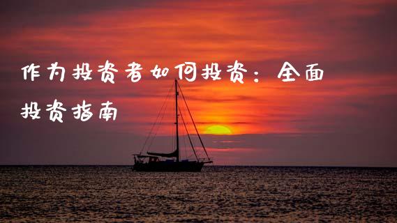作为投资者如何投资：全面投资指南_https://wap.fansifence.com_投资理财_第1张