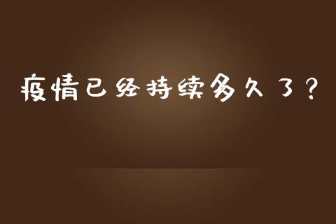 疫情已经持续多久了？_https://wap.fansifence.com_投资理财_第1张