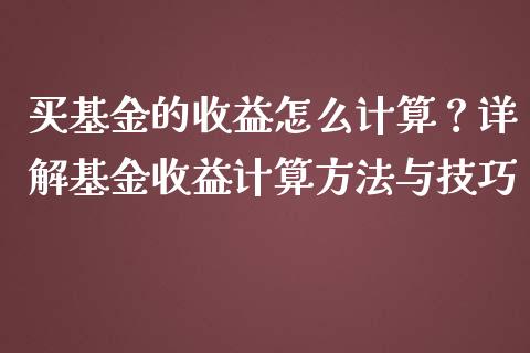 买基金的收益怎么计算？详解基金收益计算方法与技巧_https://wap.fansifence.com_今日财经_第1张