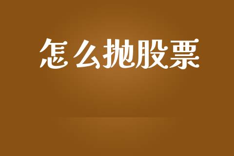 怎么抛股票_https://wap.fansifence.com_今日财经_第1张