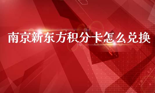 南京新东方积分卡怎么兑换_https://wap.fansifence.com_债券投资_第1张