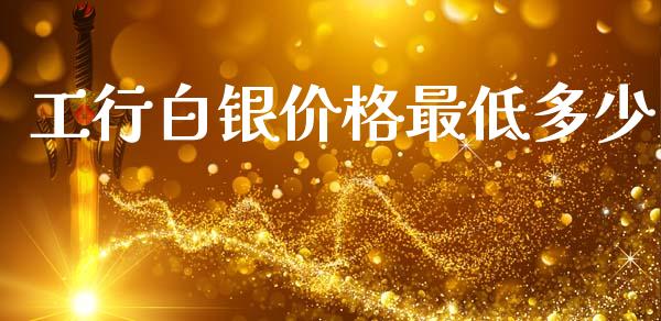 工行白银价格最低多少_https://wap.fansifence.com_外汇交易_第1张