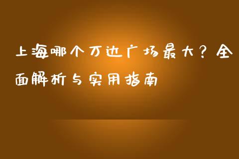 上海哪个万达广场最大？全面解析与实用指南_https://wap.fansifence.com_今日财经_第1张