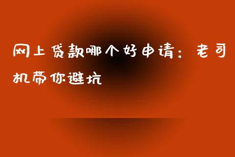 网上贷款哪个好申请：老司机带你避坑_https://wap.fansifence.com_今日财经_第1张