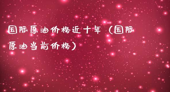 国际原油价格近十年（国际原油当前价格）_https://wap.fansifence.com_债券投资_第1张