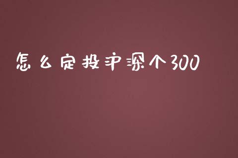 怎么定投沪深个300_https://wap.fansifence.com_外汇交易_第1张