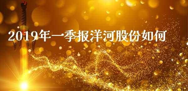 2019年一季报洋河股份如何_https://wap.fansifence.com_外汇交易_第1张