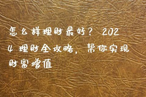 怎么样理财最好？ 2024 理财全攻略，帮你实现财富增值_https://wap.fansifence.com_债券投资_第1张