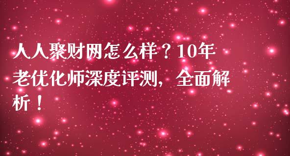 人人聚财网怎么样？10年老优化师深度评测，全面解析！_https://wap.fansifence.com_投资理财_第1张