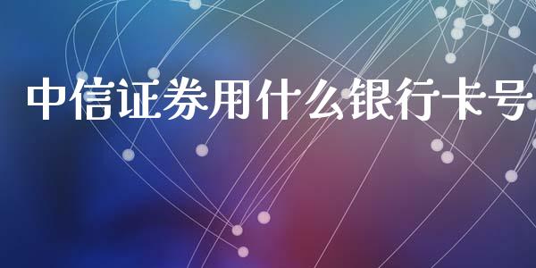 中信证券用什么银行卡号_https://wap.fansifence.com_今日财经_第1张