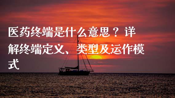 医药终端是什么意思? 详解终端定义、类型及运作模式_外汇交易_第1张_今日财经_投资理财_债券投资_外汇交易 医药终端是什么意思? 详解终端定义、类型及运作模式_https://wap.fansifence.com_外汇交易_第1张