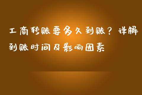 工商转账要多久到账？详解到账时间及影响因素_https://wap.fansifence.com_今日财经_第1张