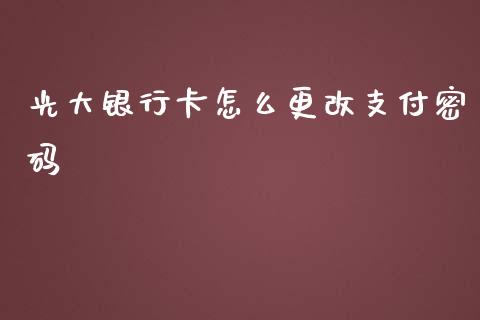 光大银行卡怎么更改支付密码_https://wap.fansifence.com_今日财经_第1张