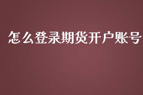 怎么登录期货开户账号_https://wap.fansifence.com_今日财经_第1张