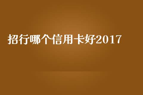 招行哪个信用卡好2017_https://wap.fansifence.com_债券投资_第1张