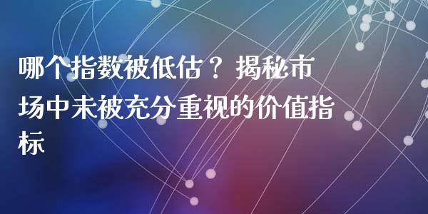 哪个指数被低估？ 揭秘市场中未被充分重视的价值指标_https://wap.fansifence.com_今日财经_第1张