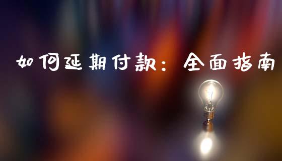 如何延期付款：全面指南_https://wap.fansifence.com_今日财经_第1张