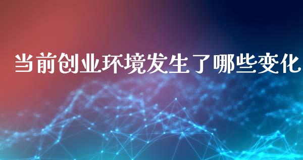当前创业环境发生了哪些变化_https://wap.fansifence.com_外汇交易_第1张