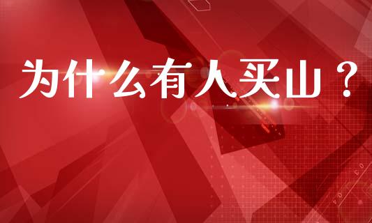 为什么有人买山？_https://wap.fansifence.com_外汇交易_第1张