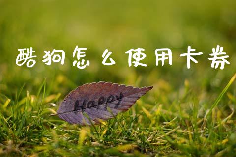 酷狗怎么使用卡券_https://wap.fansifence.com_今日财经_第1张