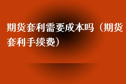 期货套利需要成本吗（期货套利手续费）_https://wap.fansifence.com_投资理财_第1张