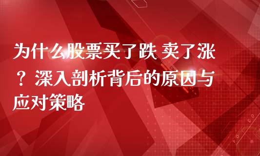 为什么股票买了跌 卖了涨？ 深入剖析背后的原因与应对策略_https://wap.fansifence.com_债券投资_第1张