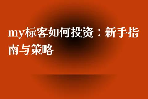 my标客如何投资：新手指南与策略_https://wap.fansifence.com_今日财经_第1张