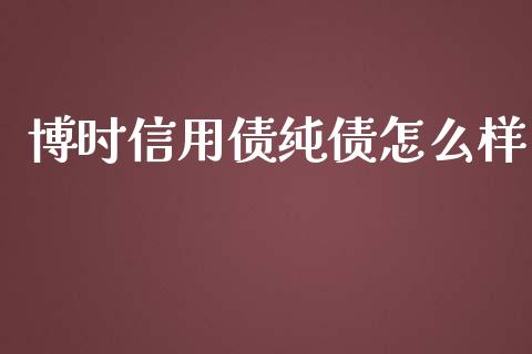 博时信用债纯债怎么样_https://wap.fansifence.com_外汇交易_第1张