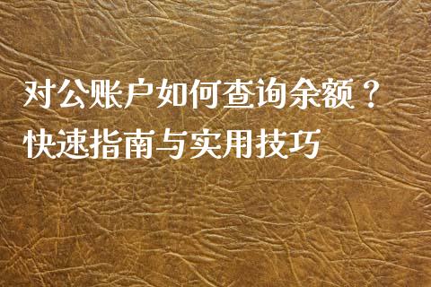 对公账户如何查询余额？ 快速指南与实用技巧_https://wap.fansifence.com_债券投资_第1张