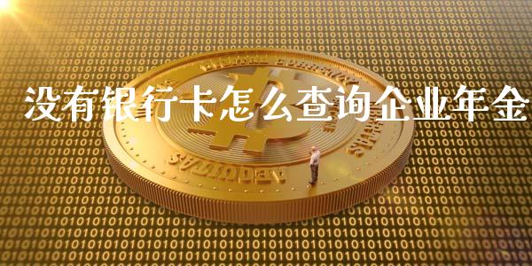 没有银行卡怎么查询企业年金_https://wap.fansifence.com_外汇交易_第1张