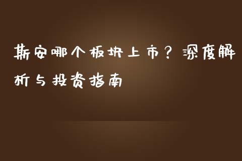 斯安哪个板块上市?深度解析与投资指南_债券投资_第1张_今日财经_投资理财_债券投资_外汇交易 斯安哪个板块上市?深度解析与投资指南_https://wap.fansifence.com_债券投资_第1张