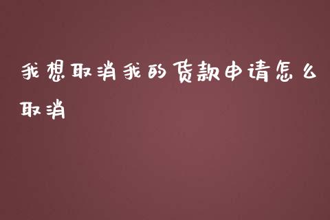 我想取消我的货款申请怎么取消_https://wap.fansifence.com_今日财经_第1张